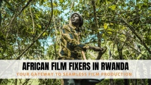 African Film Fixers in Rwanda